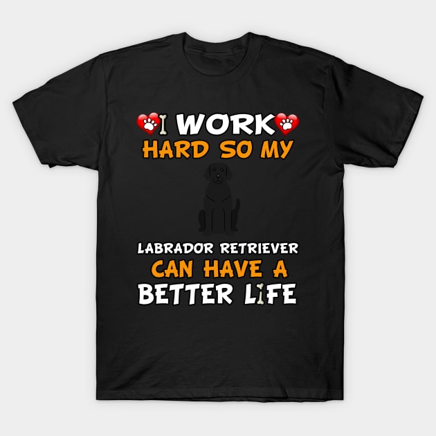 I Work Hard So My Labrador Retriever Can Have A Better Life - Labrador,Lab, T-Shirt by HarrietsDogGifts